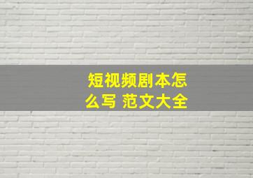 短视频剧本怎么写 范文大全